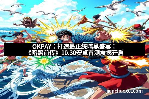 OKPAY:打造最正统暗黑盛宴:《暗黑前传》10.30安卓首测震撼开启