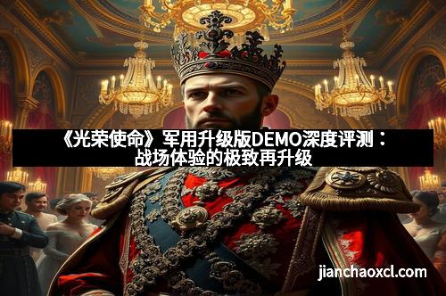 《光荣使命》军用升级版DEMO深度评测:战场体验的极致再升级